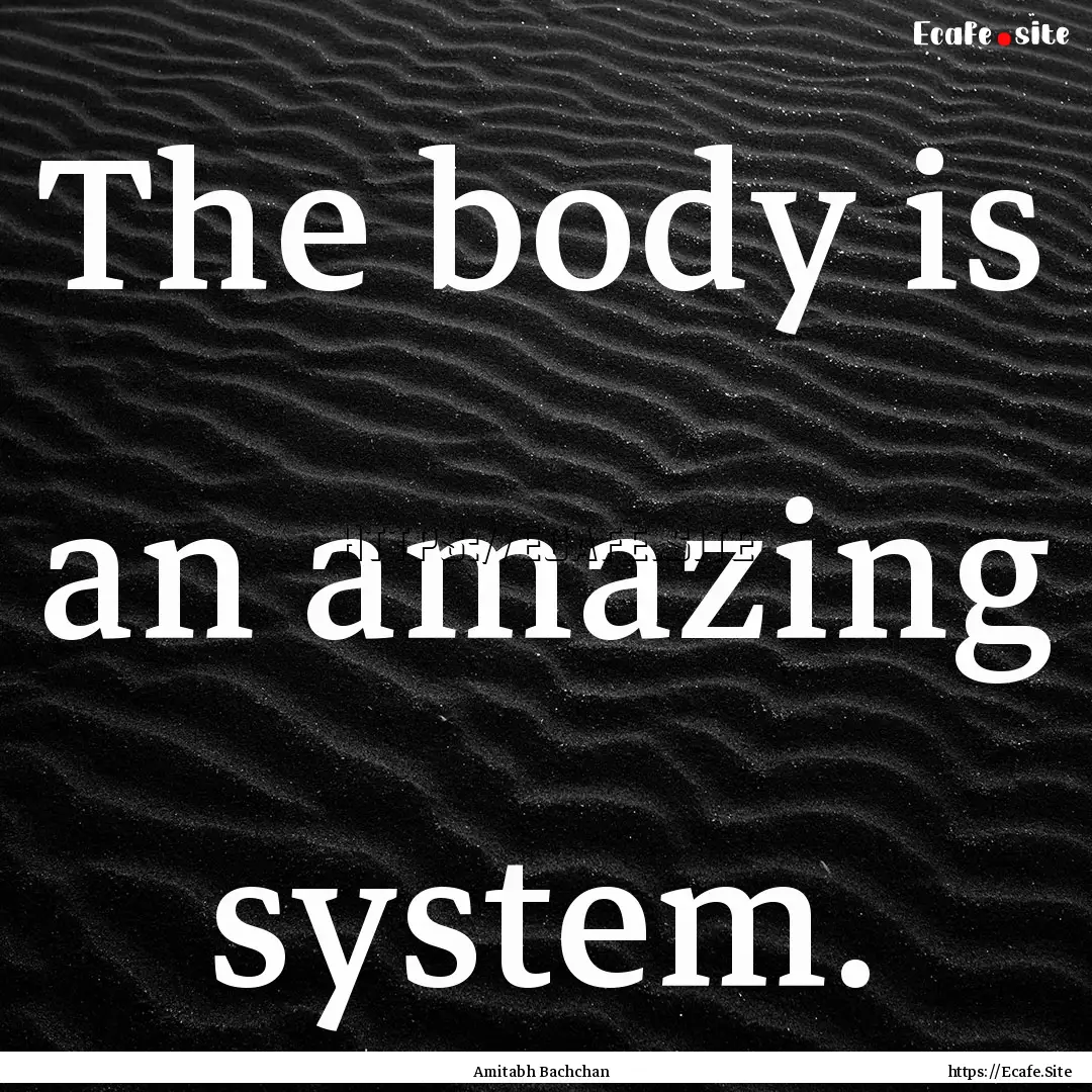 The body is an amazing system. : Quote by Amitabh Bachchan