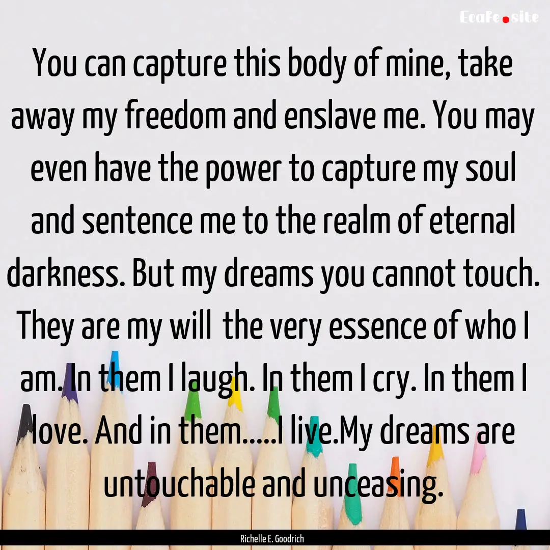 You can capture this body of mine, take away.... : Quote by Richelle E. Goodrich