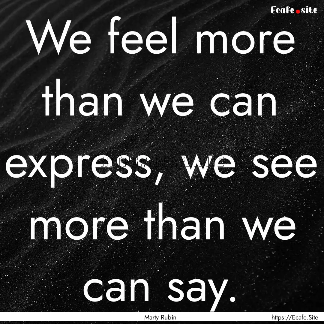 We feel more than we can express, we see.... : Quote by Marty Rubin