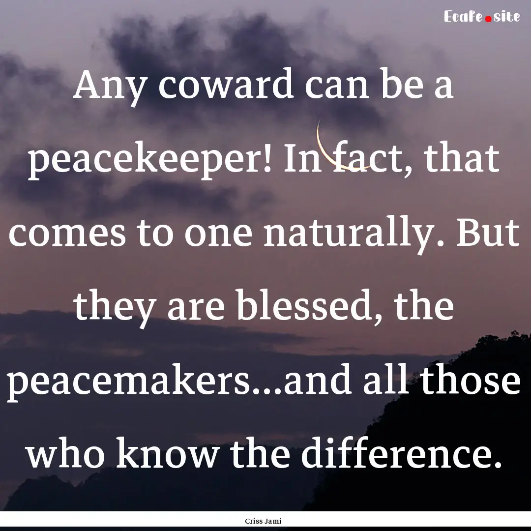 Any coward can be a peacekeeper! In fact,.... : Quote by Criss Jami