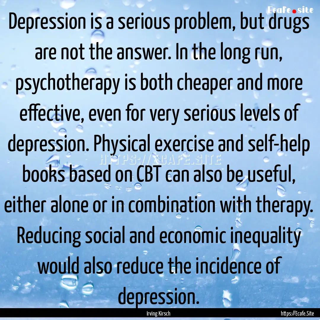 Depression is a serious problem, but drugs.... : Quote by Irving Kirsch