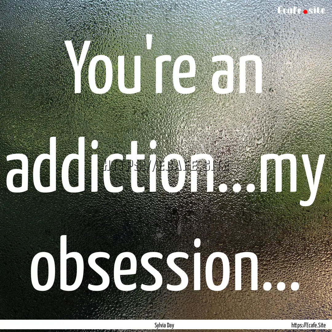 You're an addiction...my obsession... : Quote by Sylvia Day