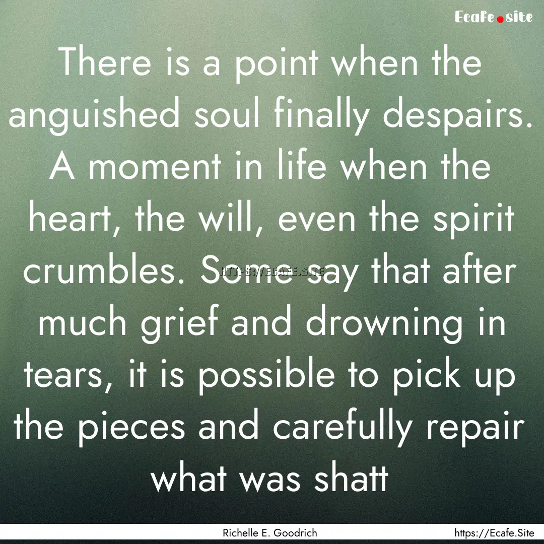 There is a point when the anguished soul.... : Quote by Richelle E. Goodrich