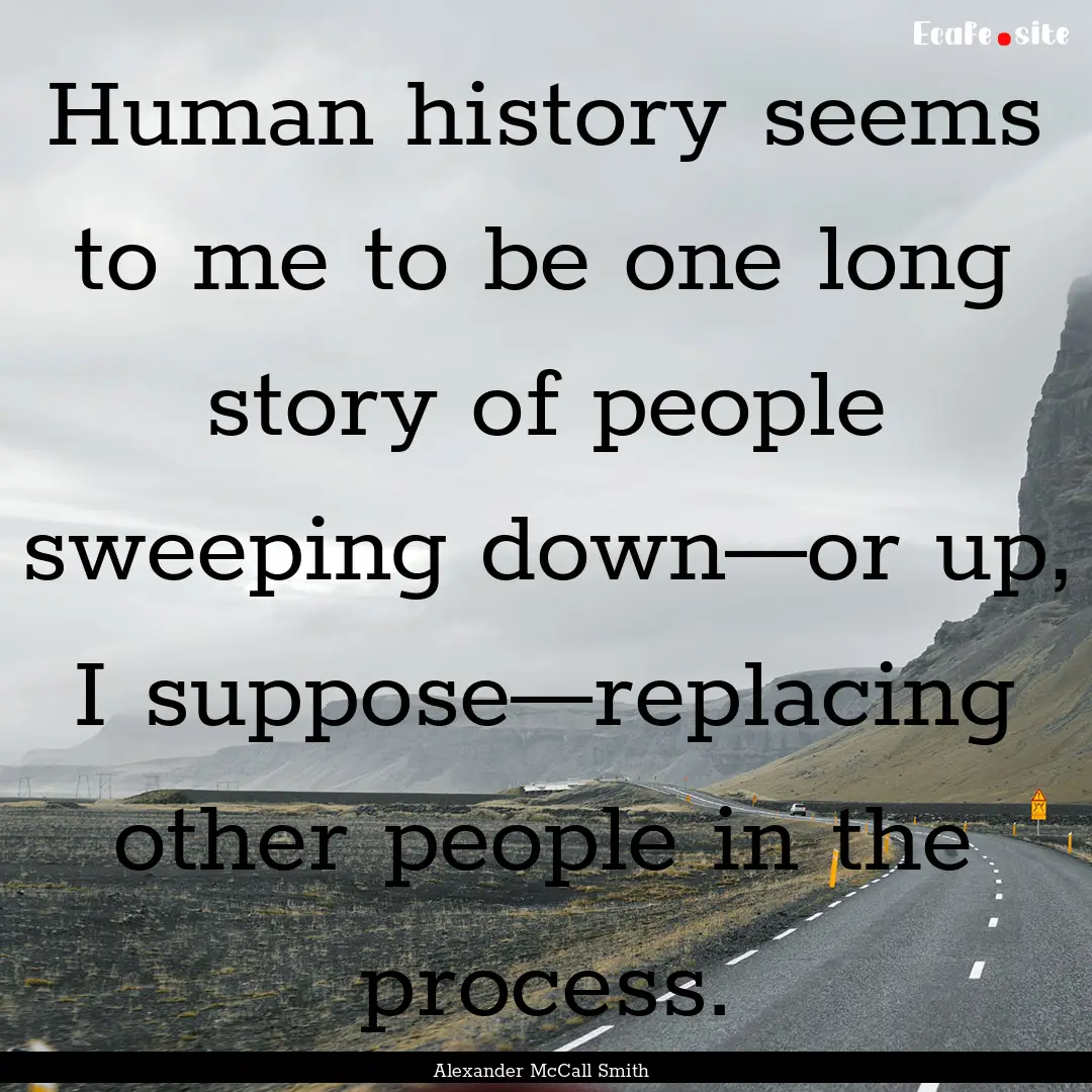 Human history seems to me to be one long.... : Quote by Alexander McCall Smith