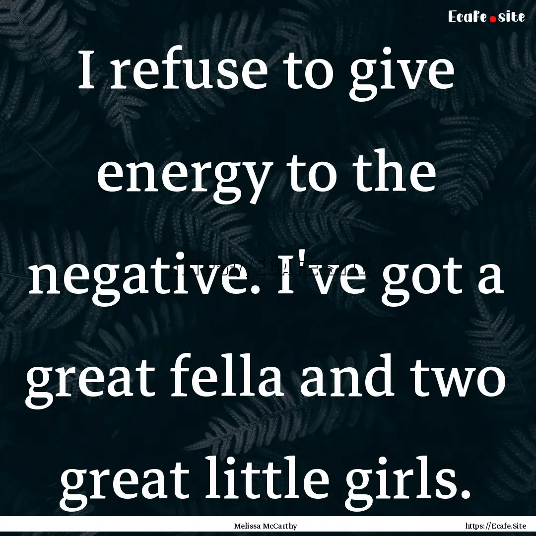 I refuse to give energy to the negative..... : Quote by Melissa McCarthy