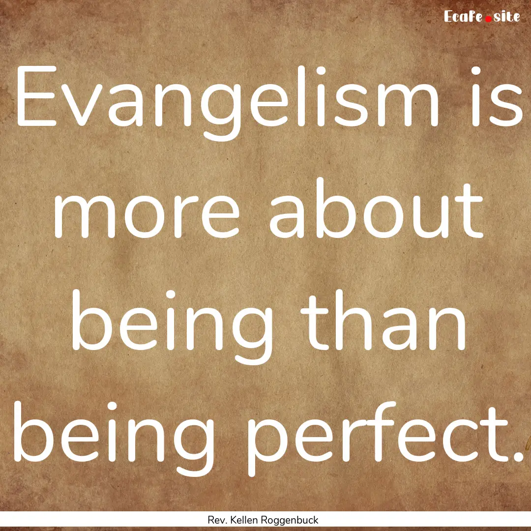 Evangelism is more about being than being.... : Quote by Rev. Kellen Roggenbuck