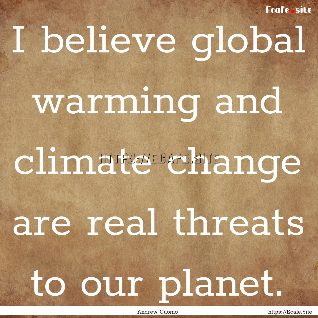 I believe global warming and climate change.... : Quote by Andrew Cuomo