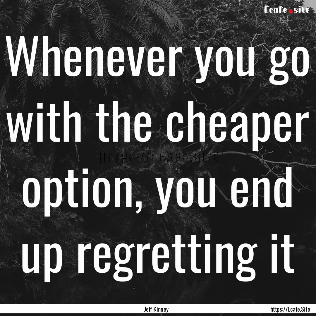 Whenever you go with the cheaper option,.... : Quote by Jeff Kinney