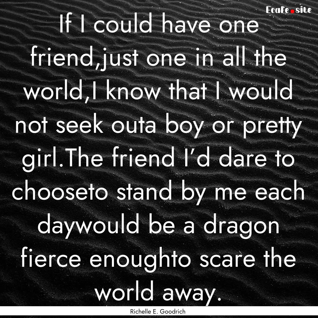 If I could have one friend,just one in all.... : Quote by Richelle E. Goodrich