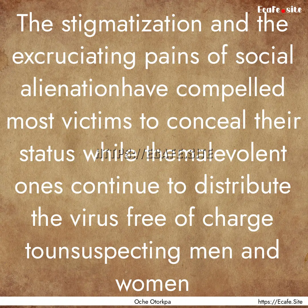 The stigmatization and the excruciating pains.... : Quote by Oche Otorkpa