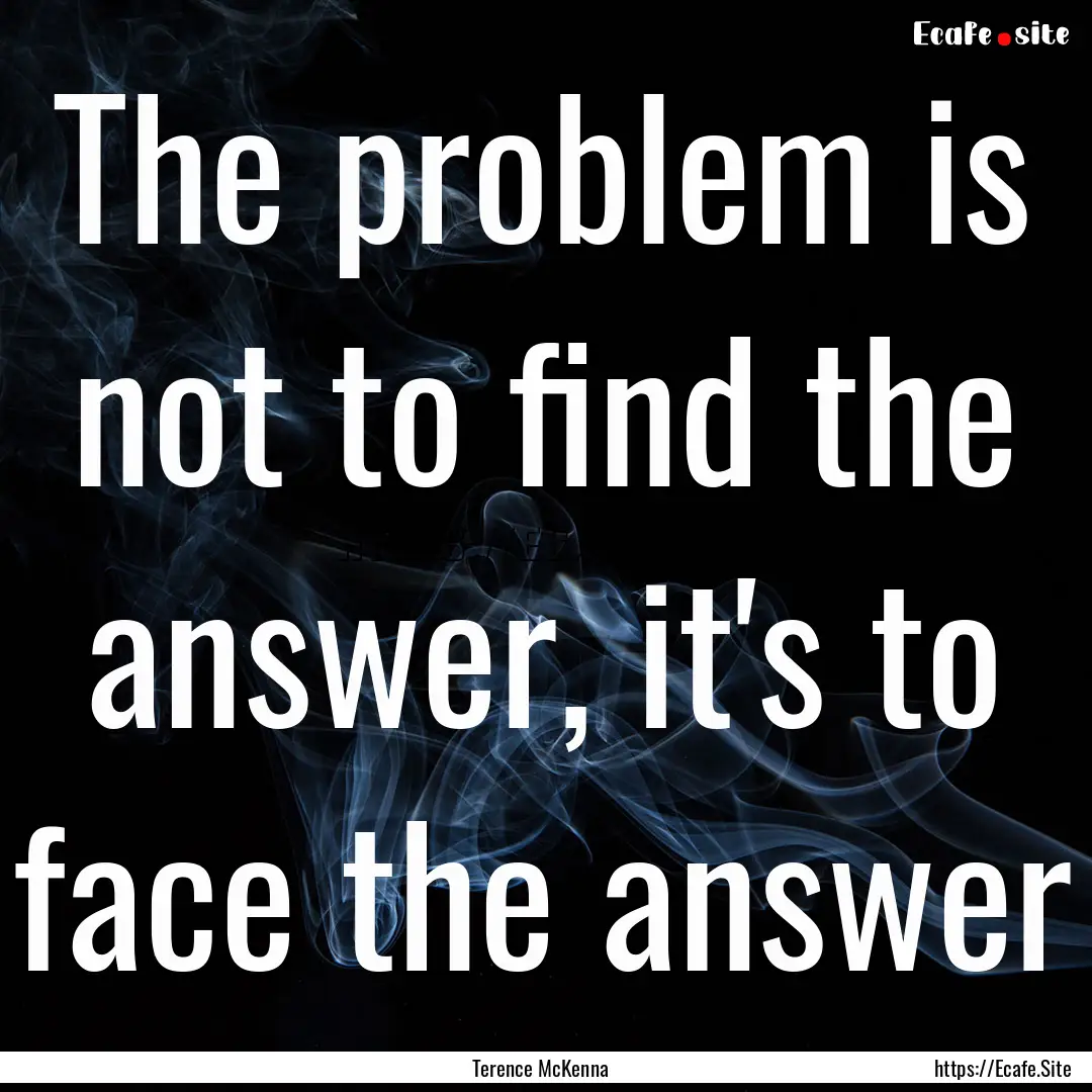 The problem is not to find the answer, it's.... : Quote by Terence McKenna