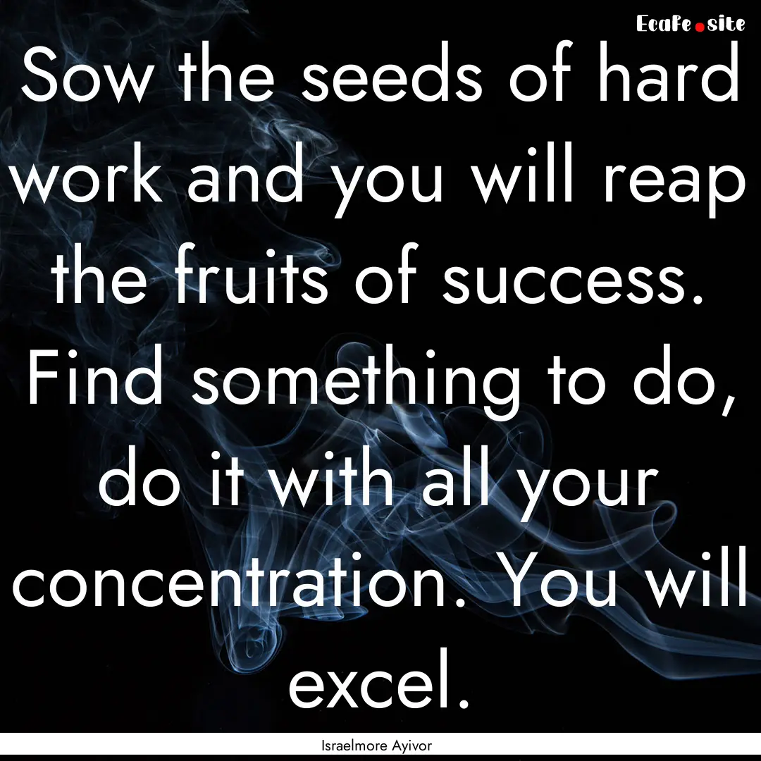 Sow the seeds of hard work and you will reap.... : Quote by Israelmore Ayivor