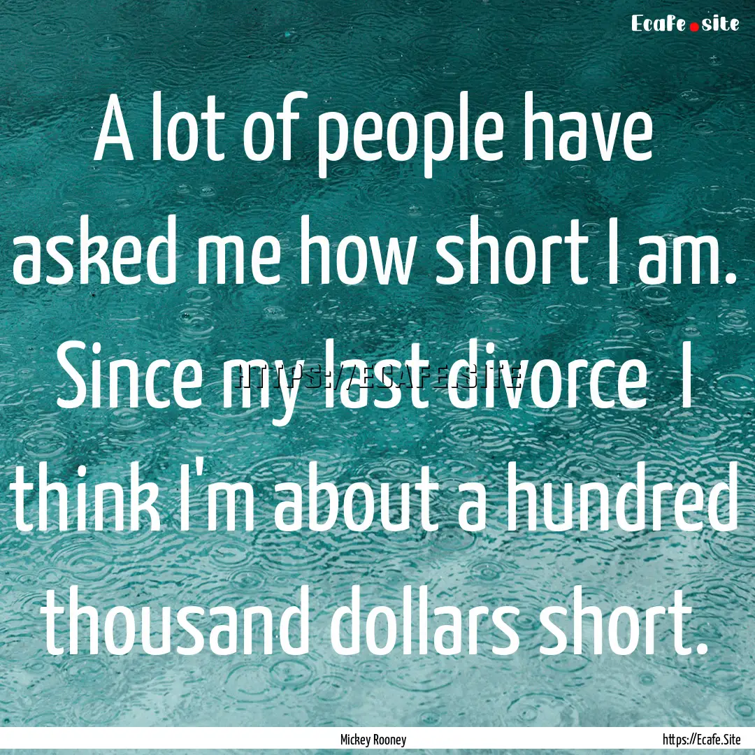 A lot of people have asked me how short I.... : Quote by Mickey Rooney