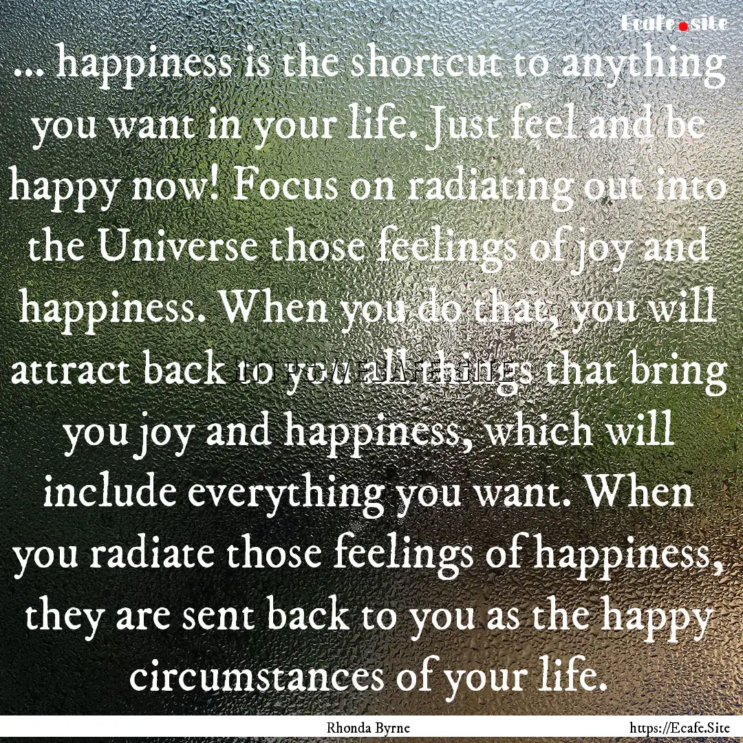 ... happiness is the shortcut to anything.... : Quote by Rhonda Byrne