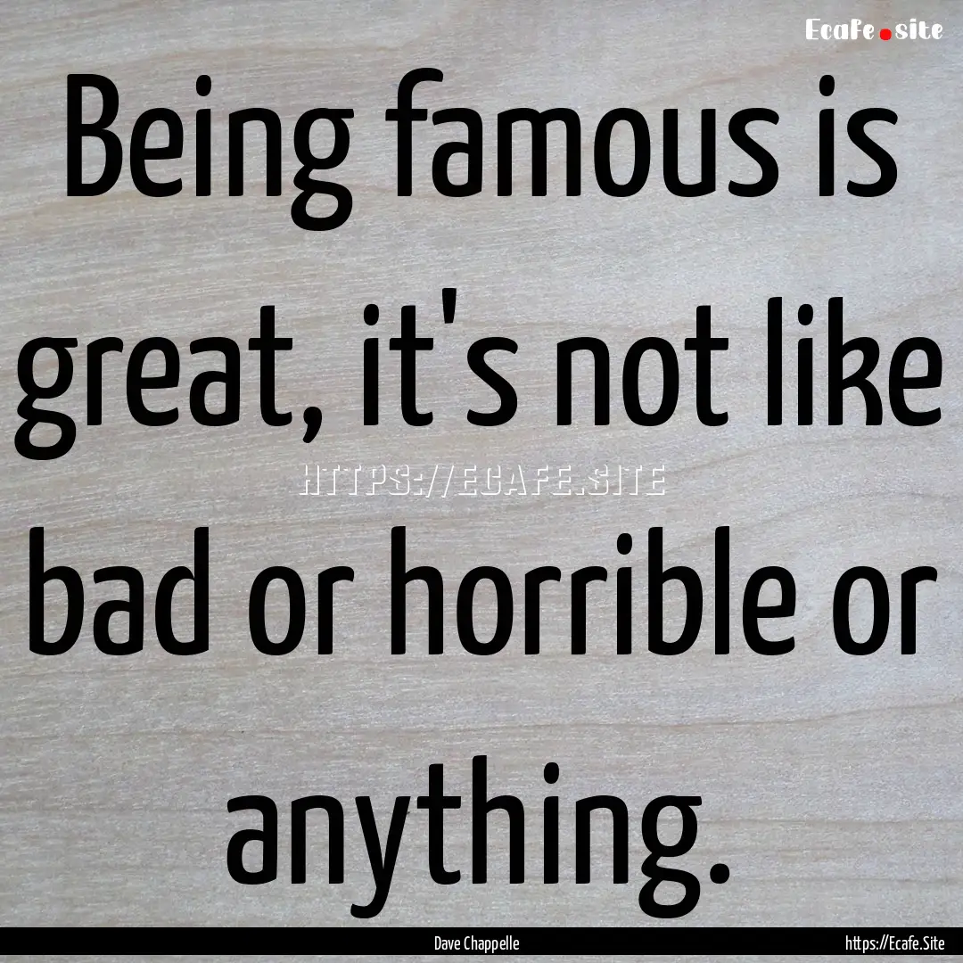 Being famous is great, it's not like bad.... : Quote by Dave Chappelle