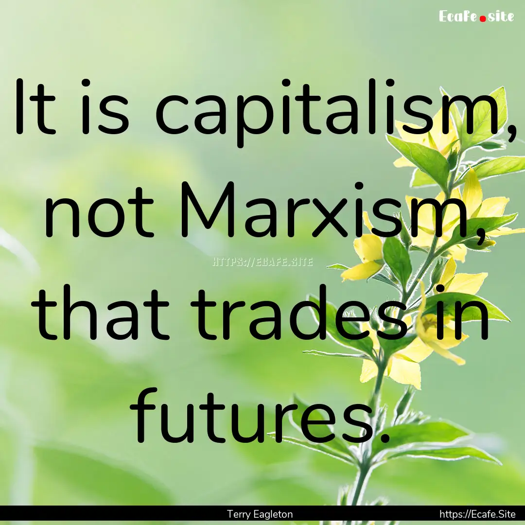 It is capitalism, not Marxism, that trades.... : Quote by Terry Eagleton