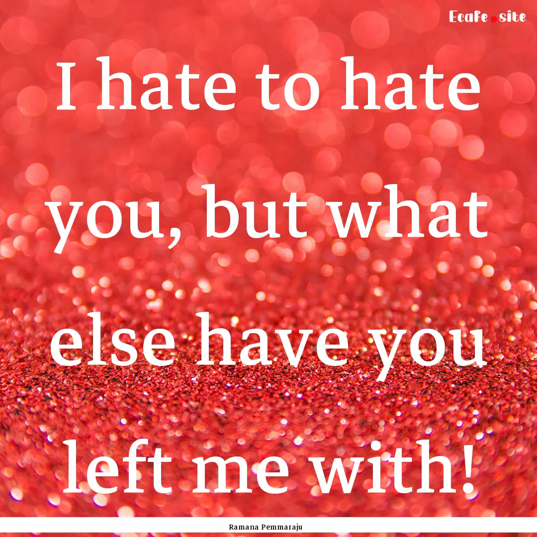 I hate to hate you, but what else have you.... : Quote by Ramana Pemmaraju