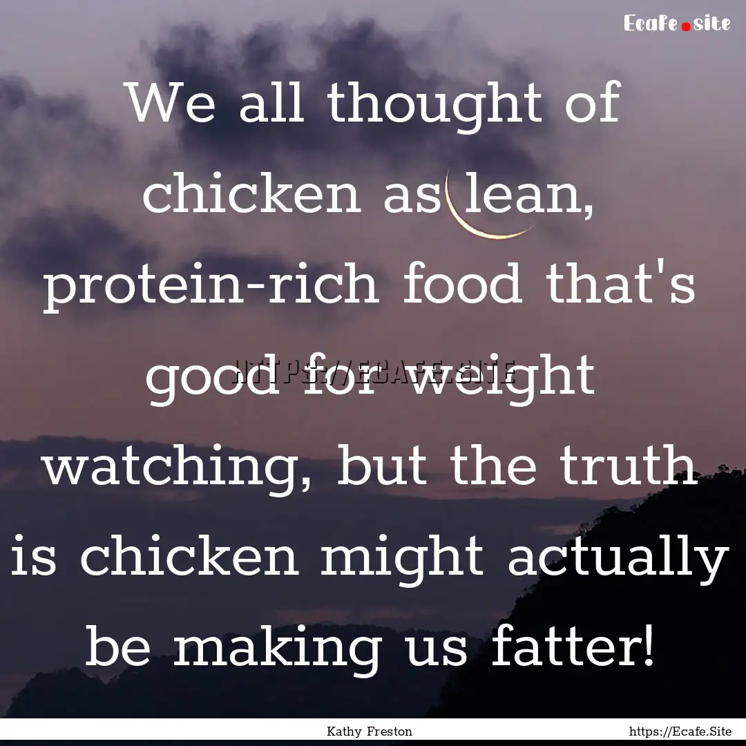 We all thought of chicken as lean, protein-rich.... : Quote by Kathy Freston