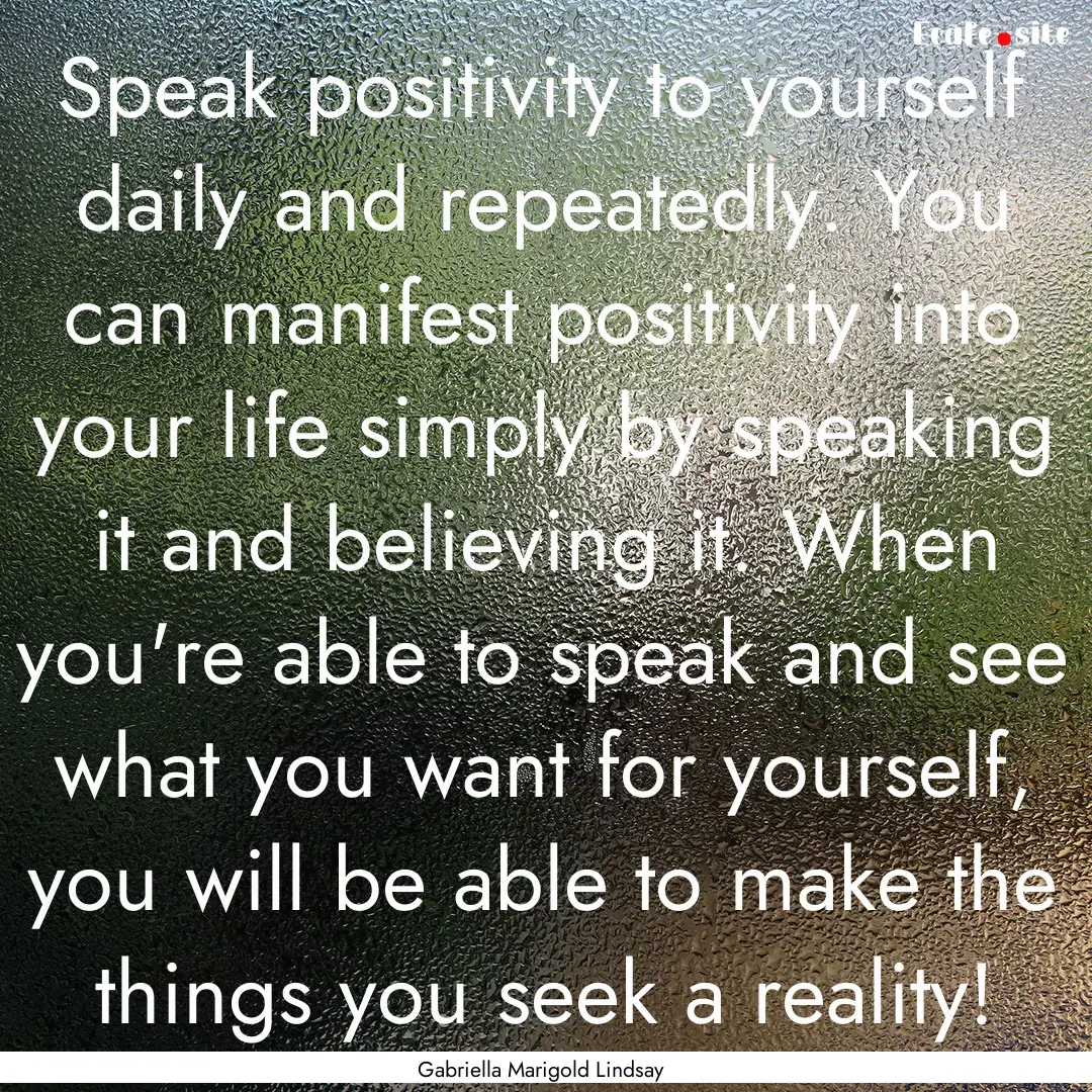 Speak positivity to yourself daily and repeatedly..... : Quote by Gabriella Marigold Lindsay