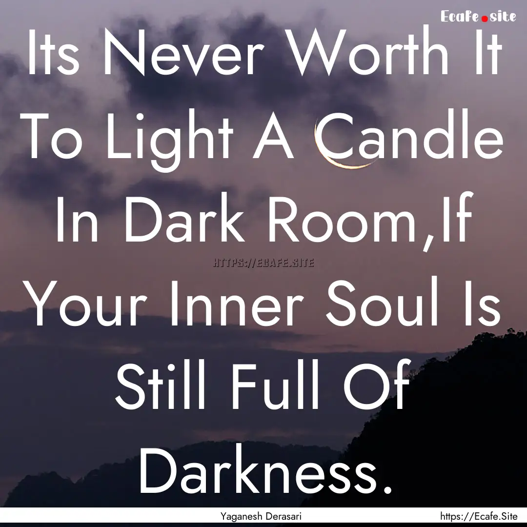 Its Never Worth It To Light A Candle In Dark.... : Quote by Yaganesh Derasari