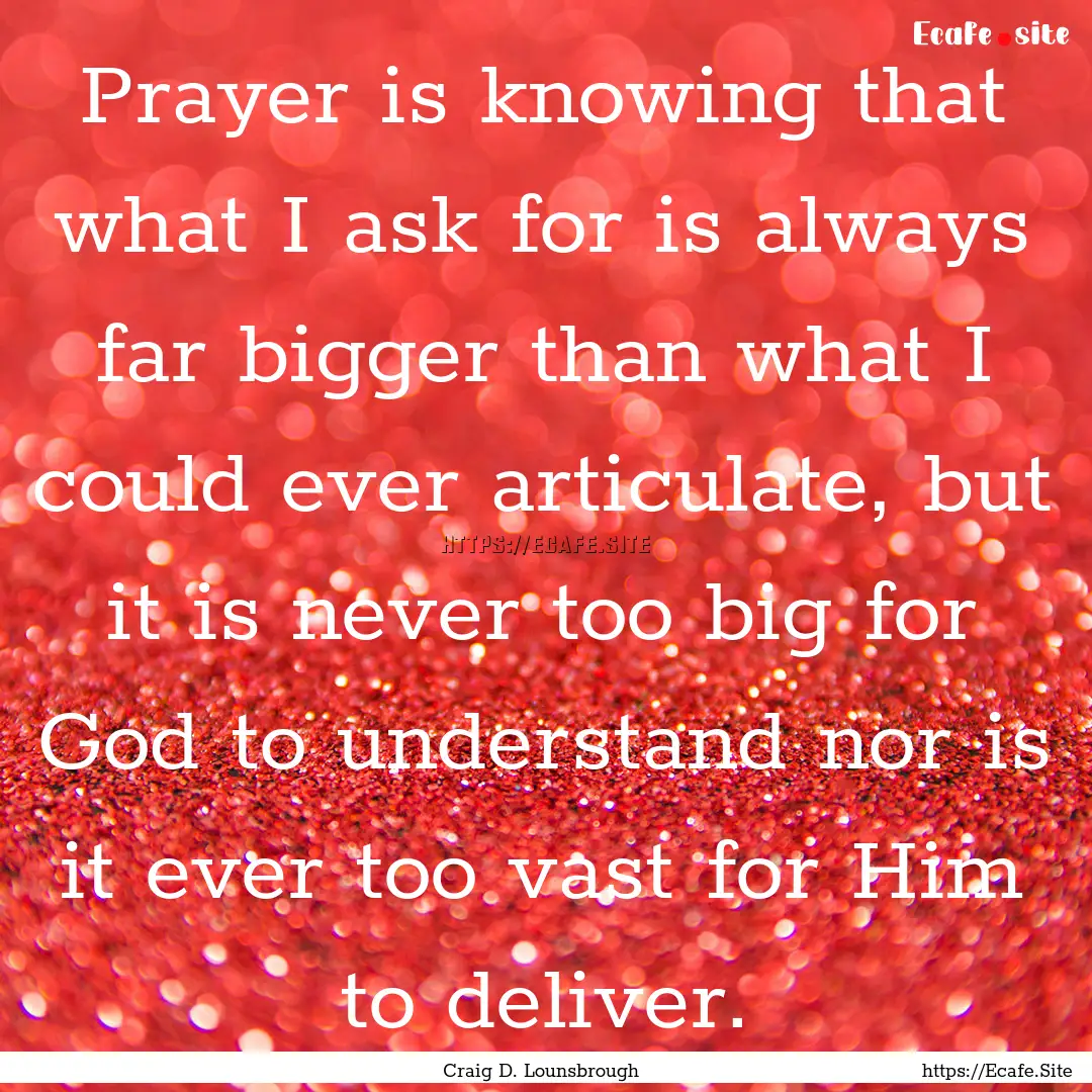 Prayer is knowing that what I ask for is.... : Quote by Craig D. Lounsbrough