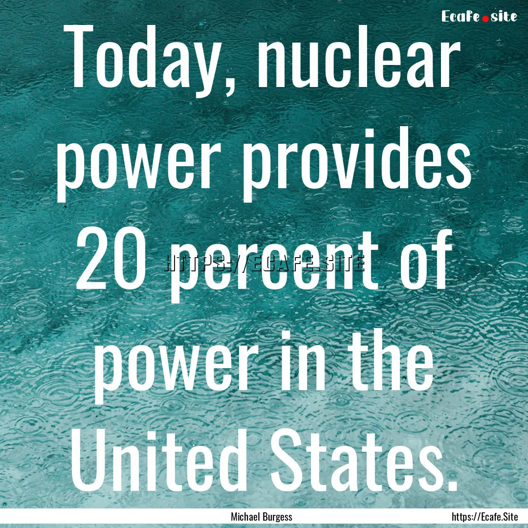 Today, nuclear power provides 20 percent.... : Quote by Michael Burgess