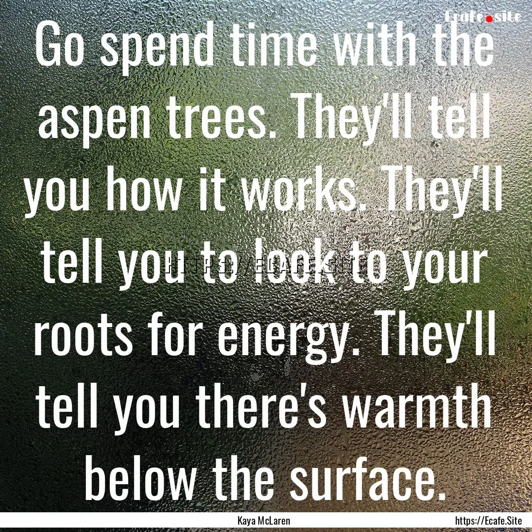 Go spend time with the aspen trees. They'll.... : Quote by Kaya McLaren