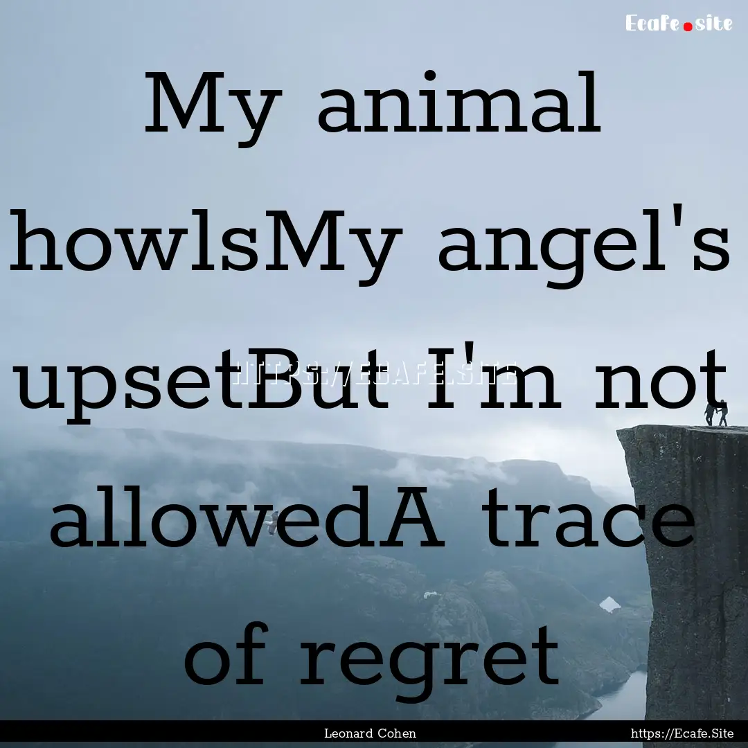 My animal howlsMy angel's upsetBut I'm not.... : Quote by Leonard Cohen