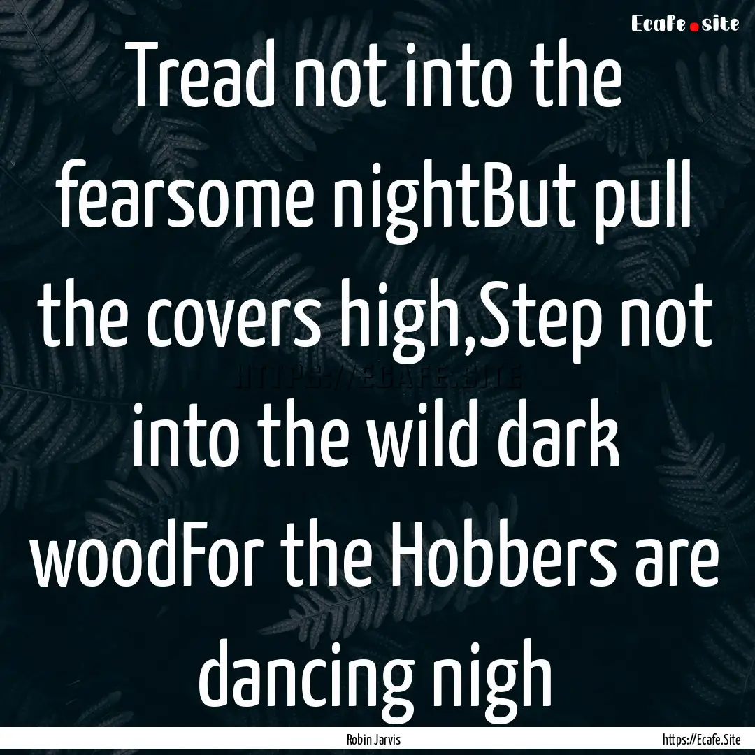 Tread not into the fearsome nightBut pull.... : Quote by Robin Jarvis