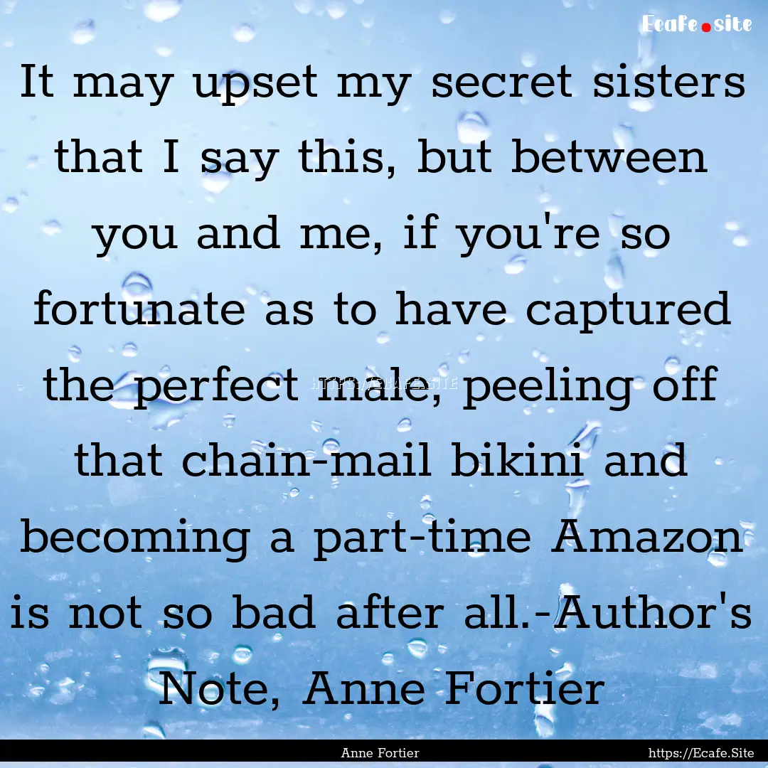 It may upset my secret sisters that I say.... : Quote by Anne Fortier