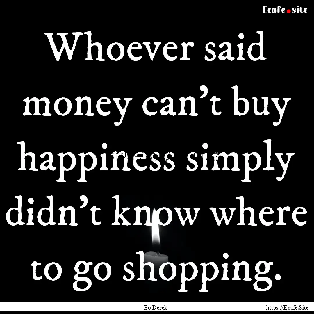 Whoever said money can't buy happiness simply.... : Quote by Bo Derek