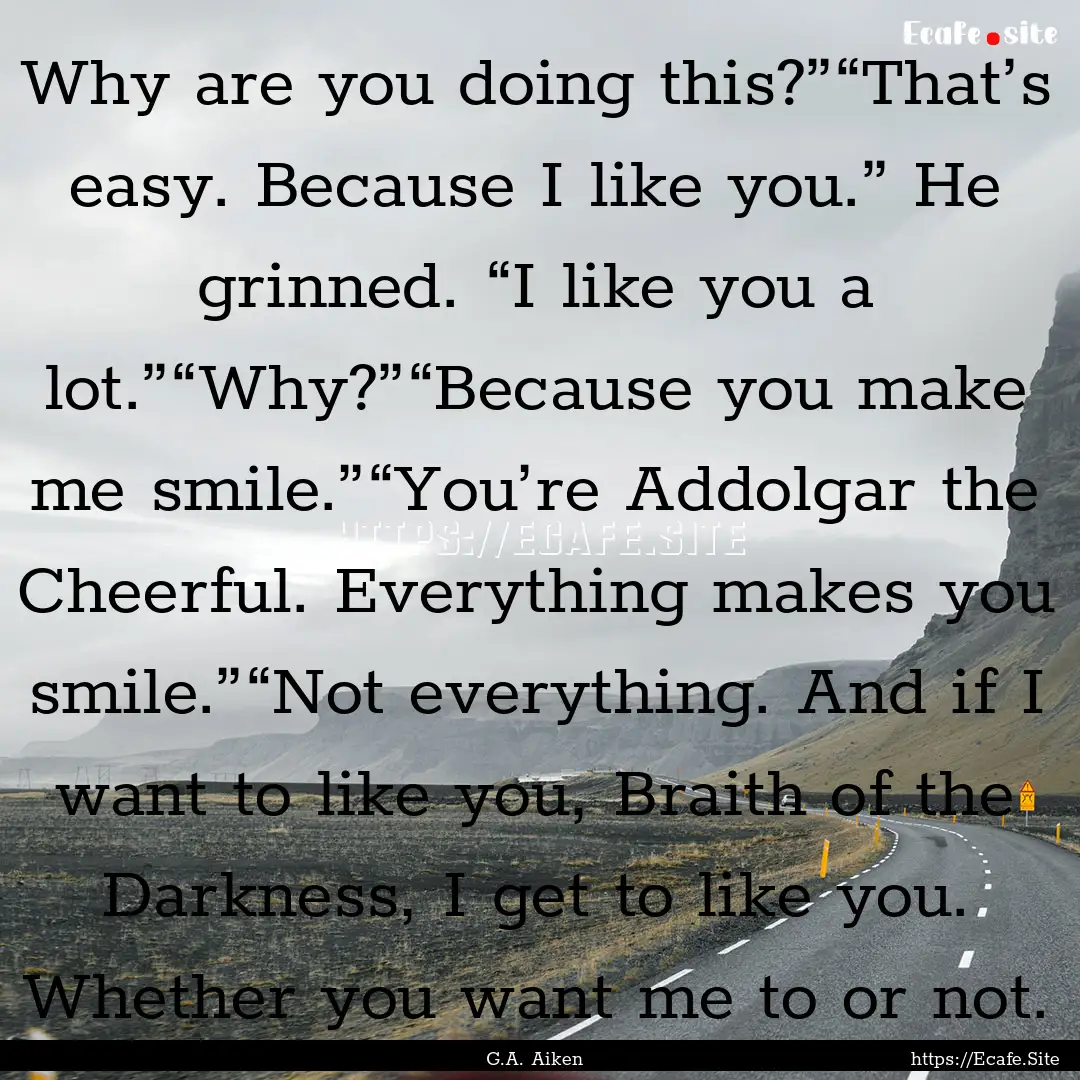 Why are you doing this?”“That’s easy..... : Quote by G.A. Aiken