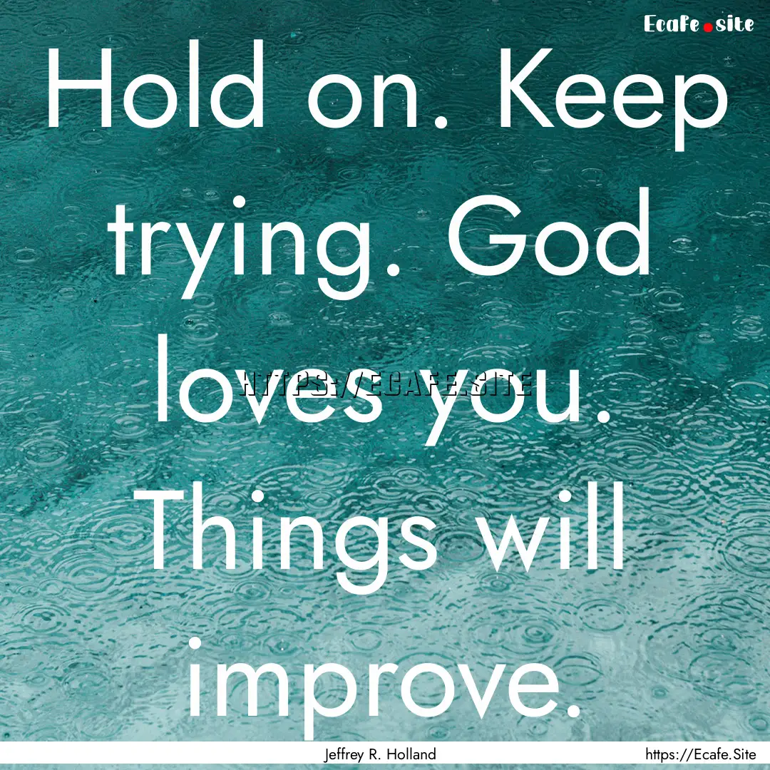 Hold on. Keep trying. God loves you. Things.... : Quote by Jeffrey R. Holland