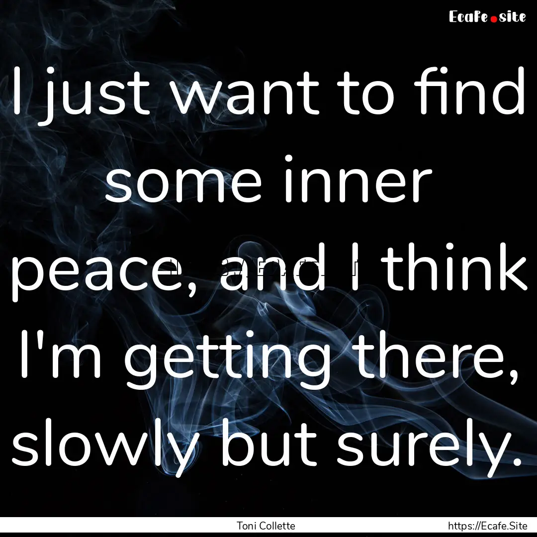 I just want to find some inner peace, and.... : Quote by Toni Collette