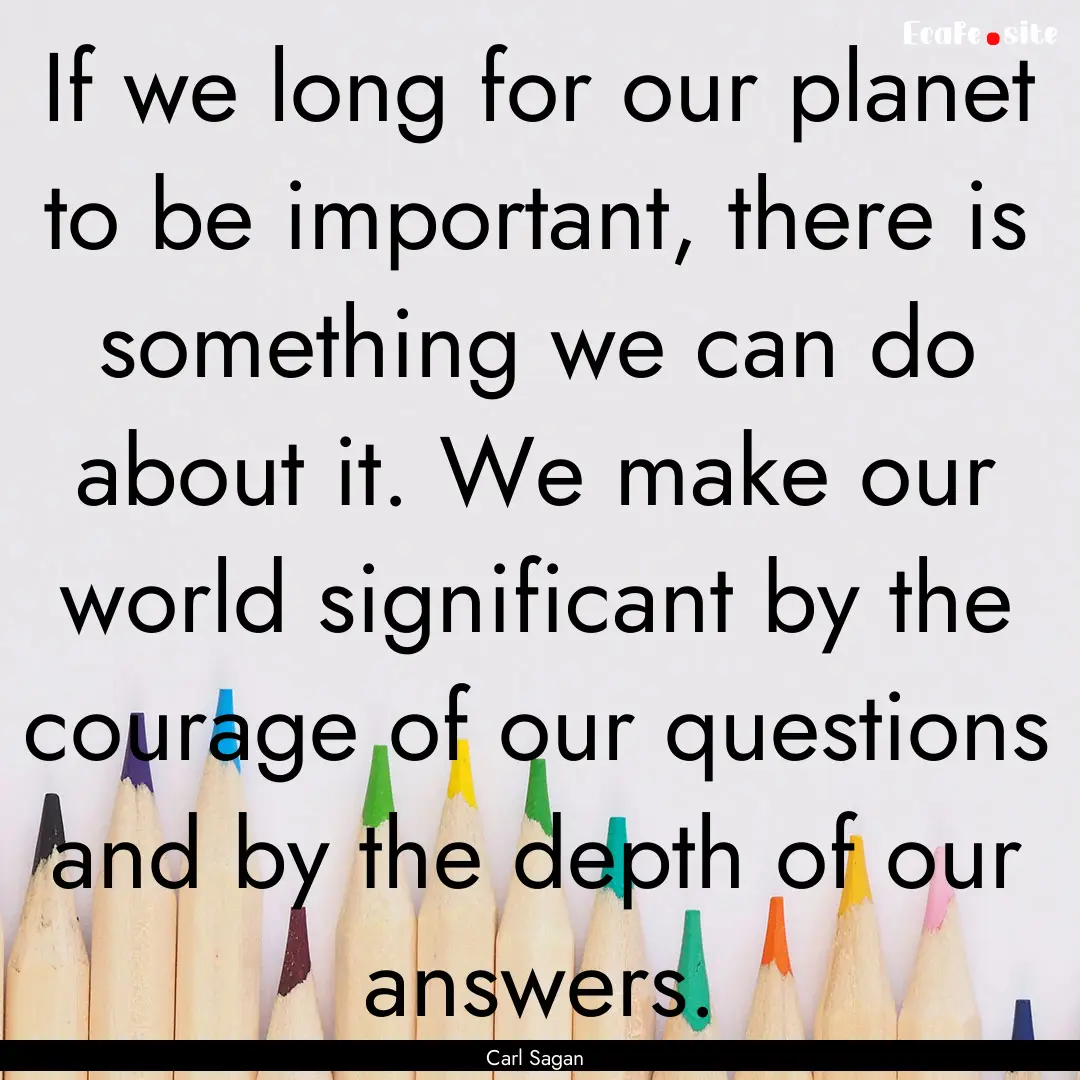 If we long for our planet to be important,.... : Quote by Carl Sagan