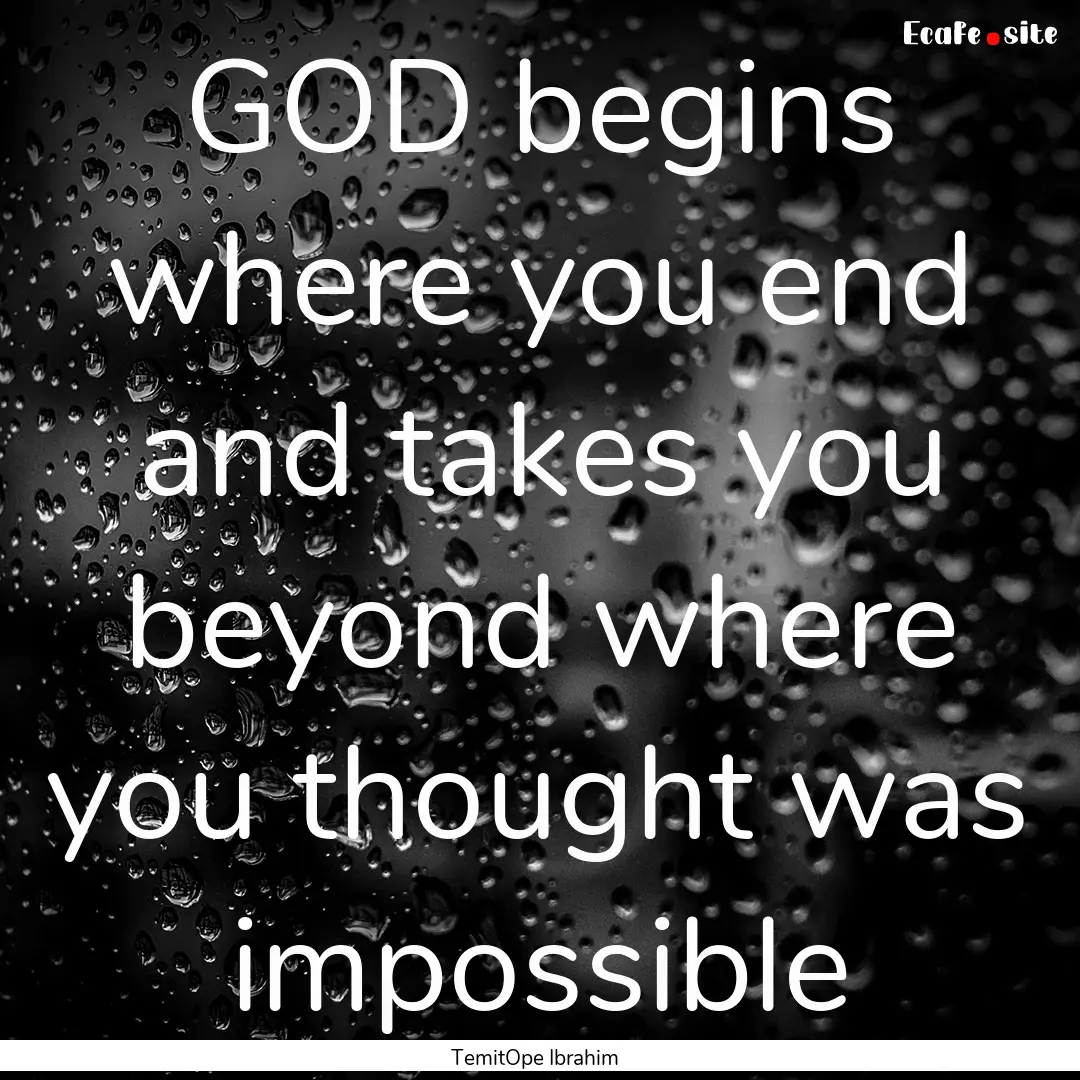 GOD begins where you end and takes you beyond.... : Quote by TemitOpe Ibrahim