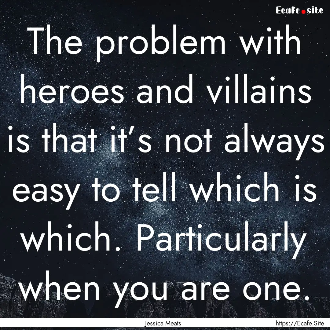 The problem with heroes and villains is that.... : Quote by Jessica Meats