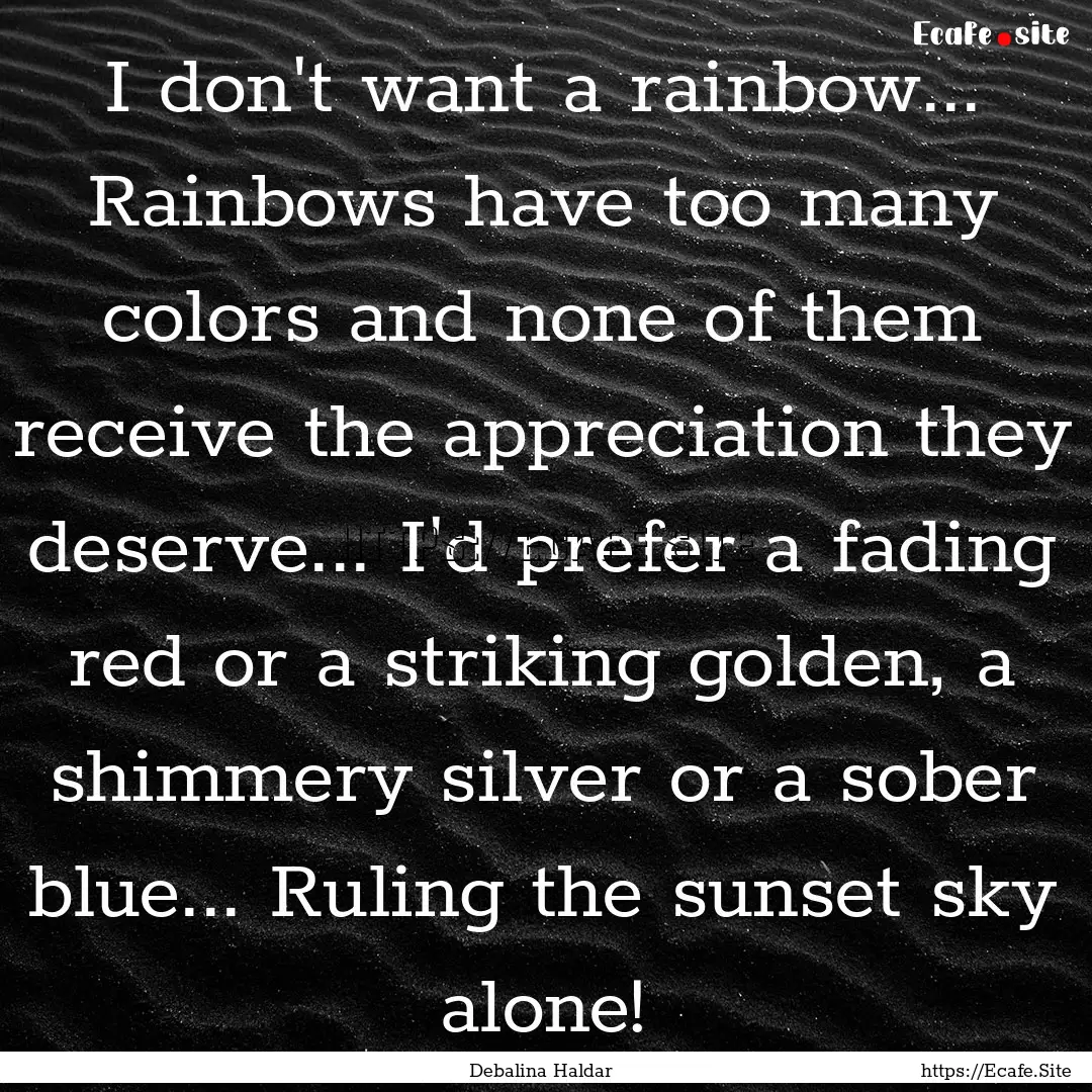 I don't want a rainbow... Rainbows have too.... : Quote by Debalina Haldar