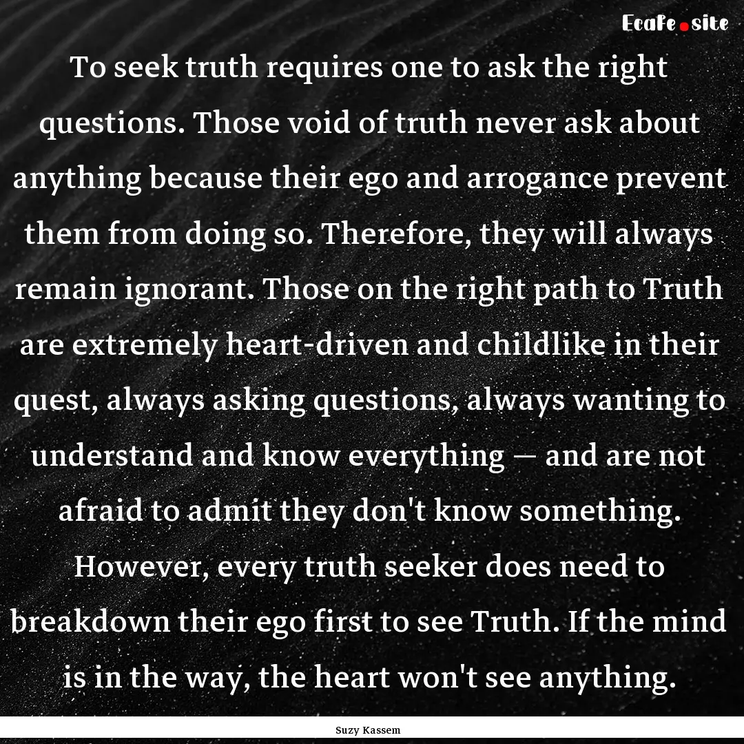 To seek truth requires one to ask the right.... : Quote by Suzy Kassem