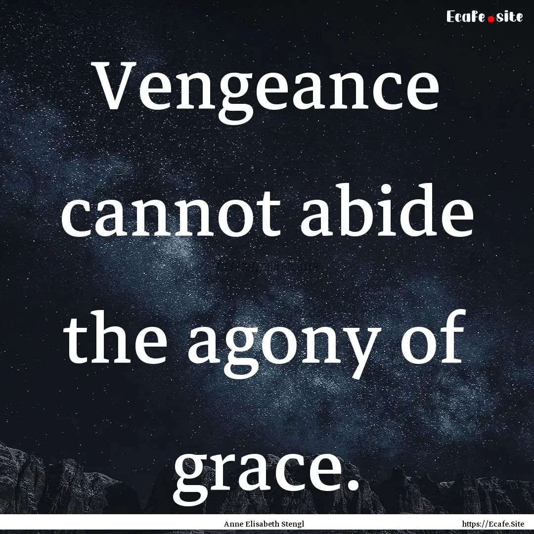 Vengeance cannot abide the agony of grace..... : Quote by Anne Elisabeth Stengl