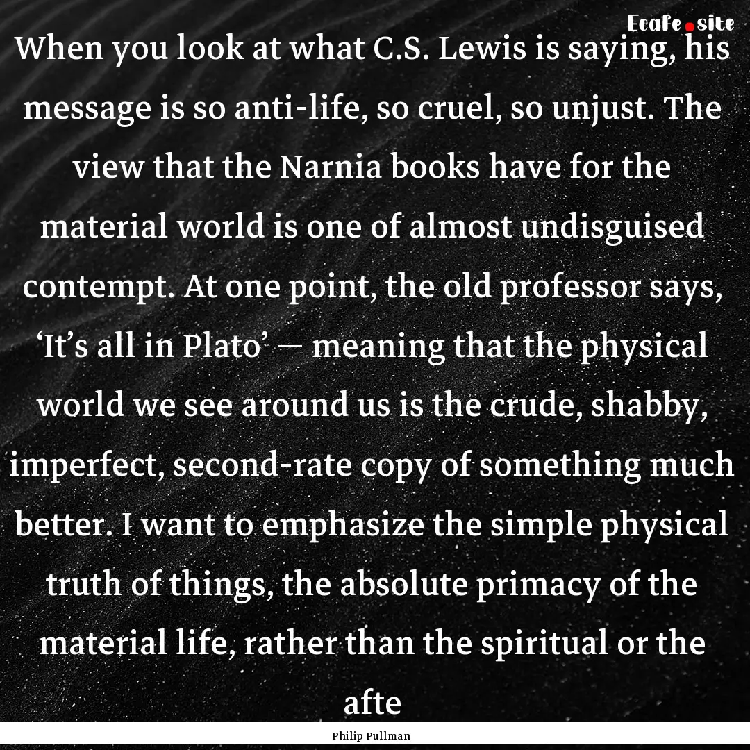 When you look at what C.S. Lewis is saying,.... : Quote by Philip Pullman