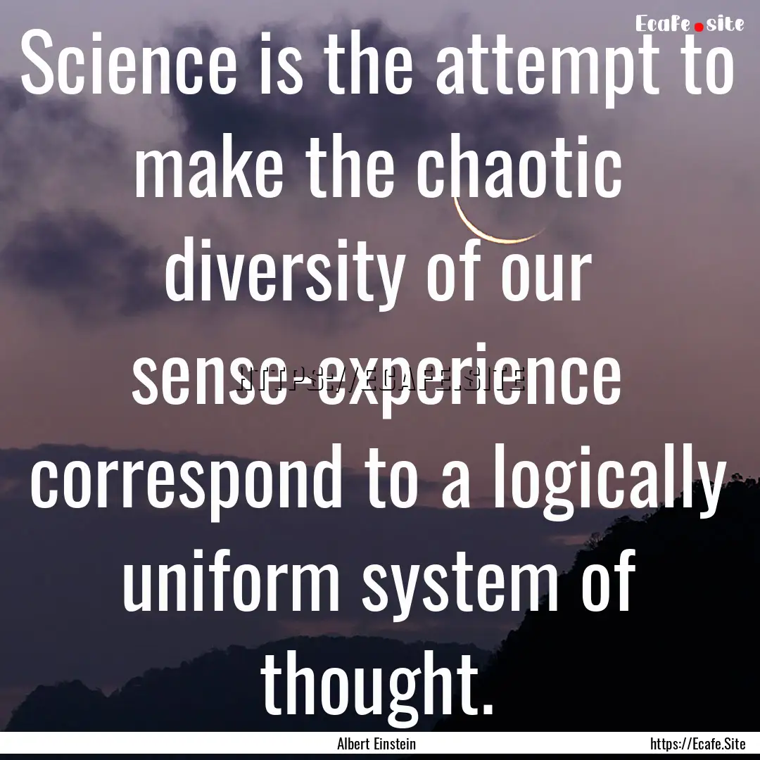 Science is the attempt to make the chaotic.... : Quote by Albert Einstein