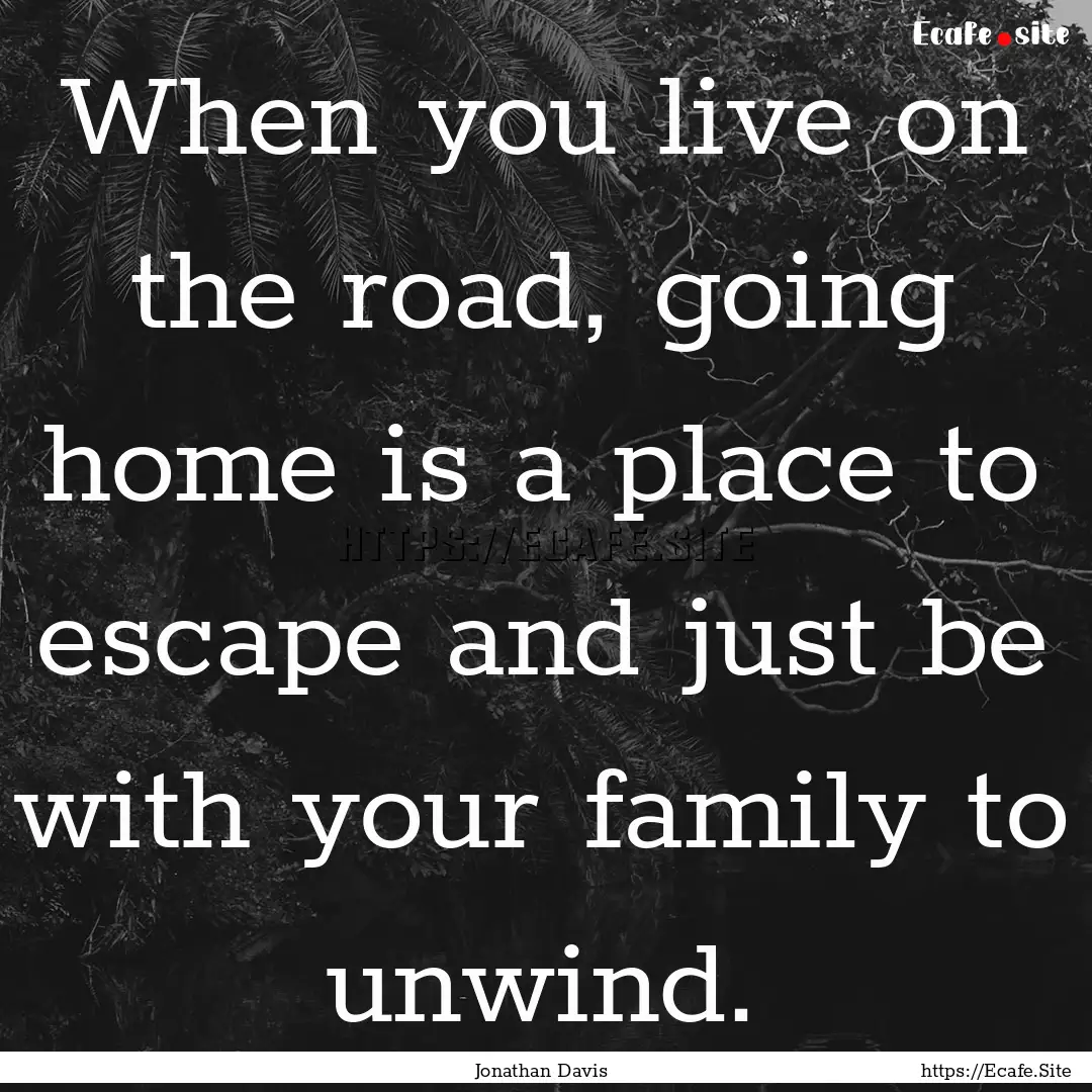 When you live on the road, going home is.... : Quote by Jonathan Davis