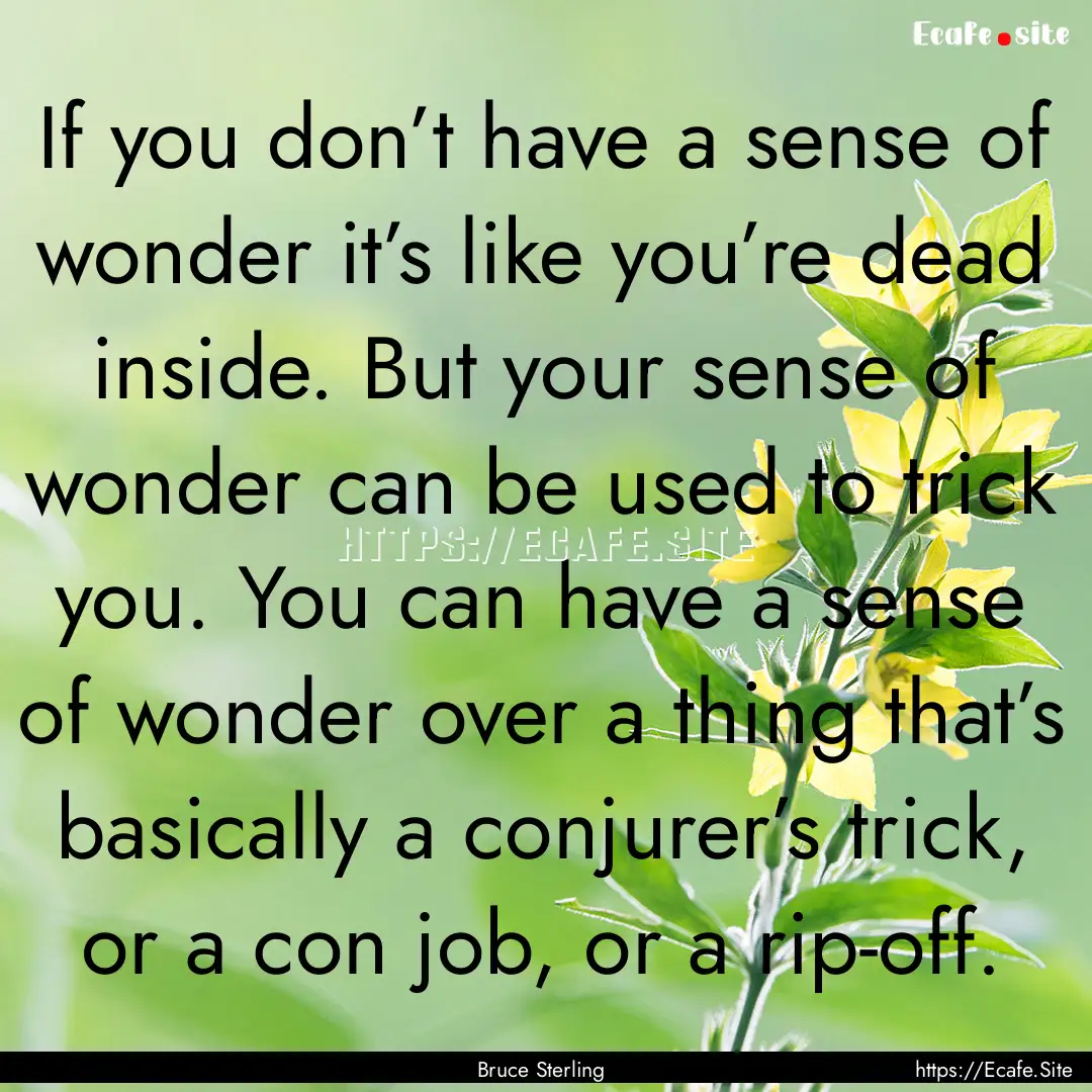 If you don’t have a sense of wonder it’s.... : Quote by Bruce Sterling