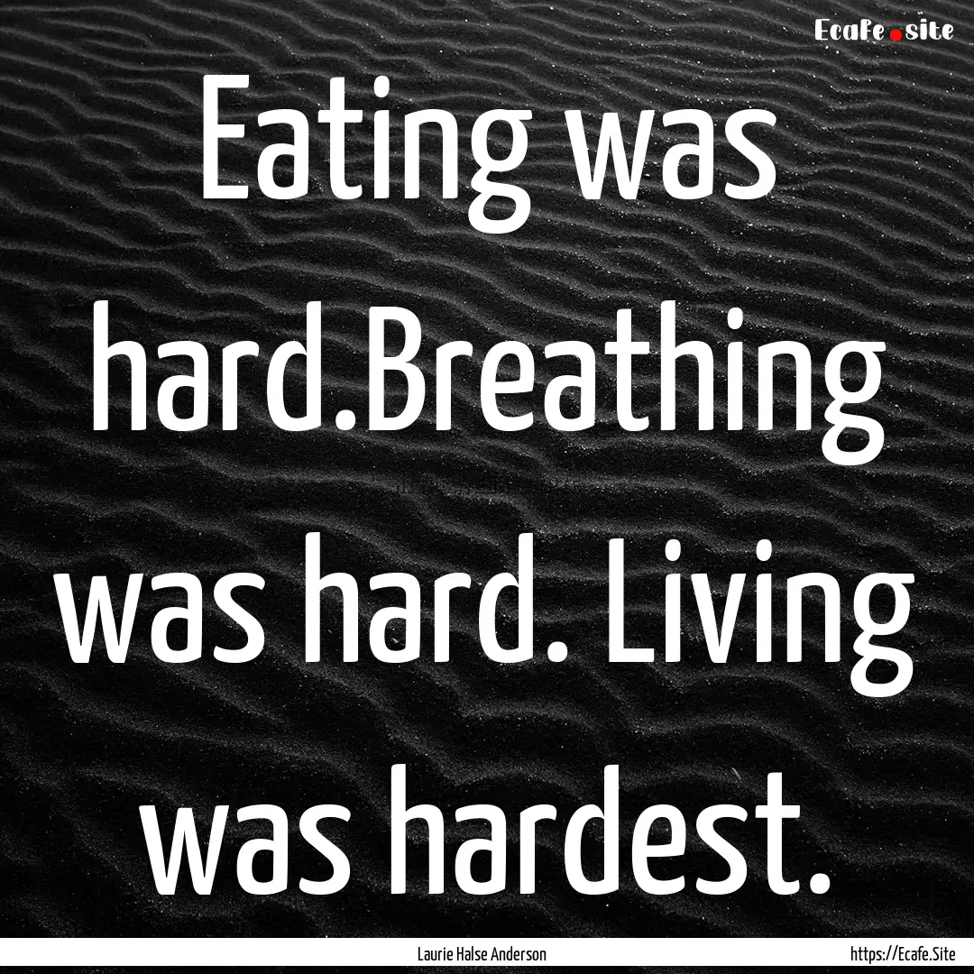 Eating was hard.Breathing was hard. Living.... : Quote by Laurie Halse Anderson