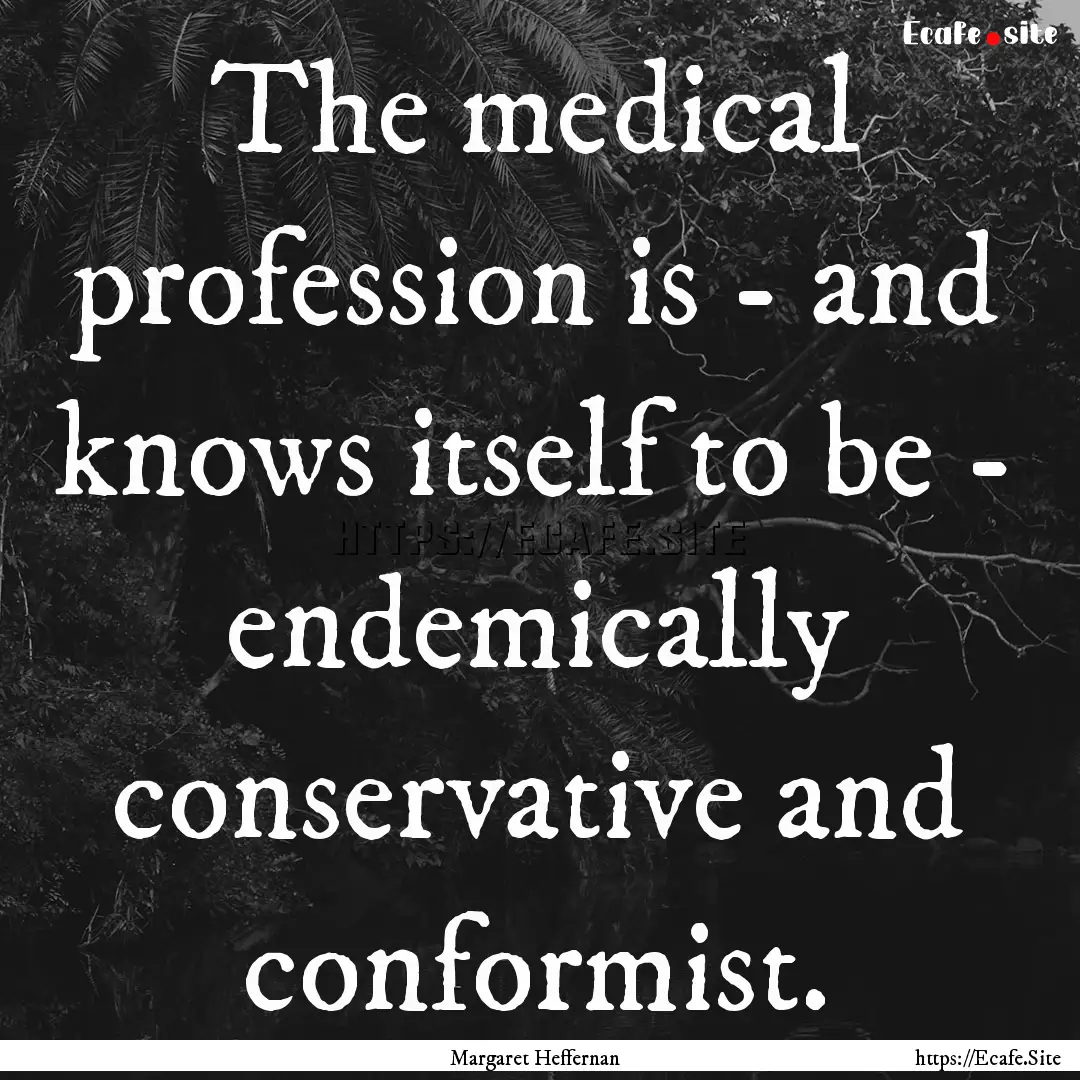 The medical profession is - and knows itself.... : Quote by Margaret Heffernan