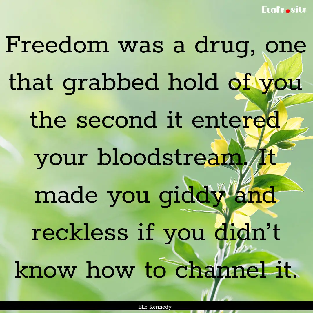 Freedom was a drug, one that grabbed hold.... : Quote by Elle Kennedy