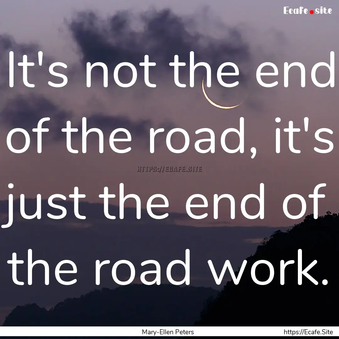 It's not the end of the road, it's just the.... : Quote by Mary-Ellen Peters