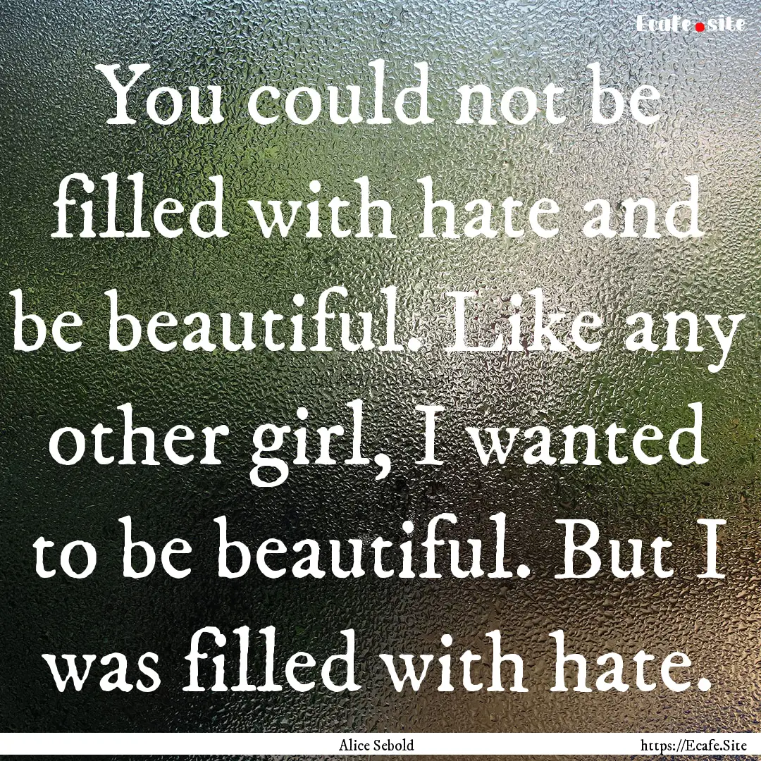 You could not be filled with hate and be.... : Quote by Alice Sebold