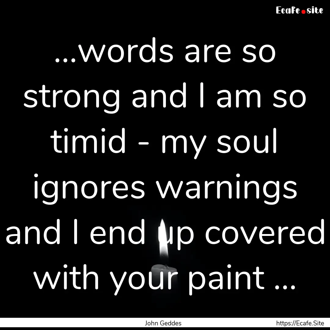 ...words are so strong and I am so timid.... : Quote by John Geddes